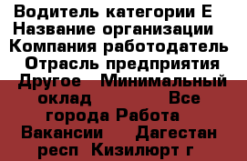 Водитель категории Е › Название организации ­ Компания-работодатель › Отрасль предприятия ­ Другое › Минимальный оклад ­ 40 000 - Все города Работа » Вакансии   . Дагестан респ.,Кизилюрт г.